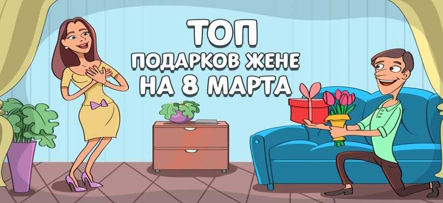 Что подарить на 8 марта жене